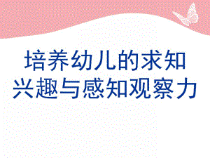 幼儿的求知兴趣和感知观察力PPT课件培养幼儿的求知兴趣和感知观察力.pptx