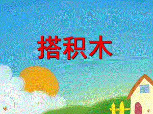 幼儿园儿歌《搭积木》PPT课件教案配音音乐PPT课件.pptx